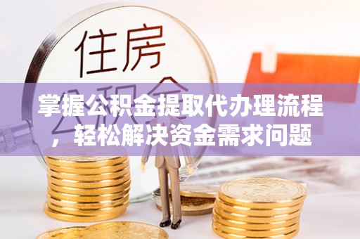 上虞掌握公积金提取代办理流程，轻松解决资金需求问题