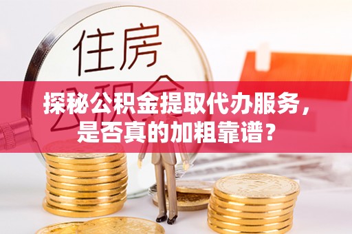 上虞探秘公积金提取代办服务，是否真的加粗靠谱？