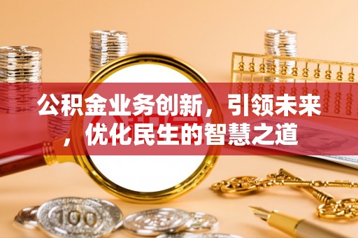 上虞公积金业务创新，引领未来，优化民生的智慧之道