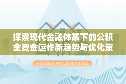 上虞探索现代金融体系下的公积金资金运作新趋势与优化策略
