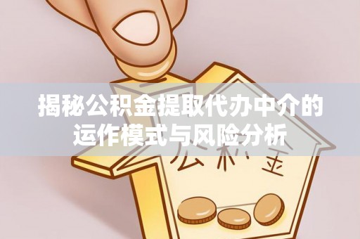 上虞揭秘公积金提取代办中介的运作模式与风险分析