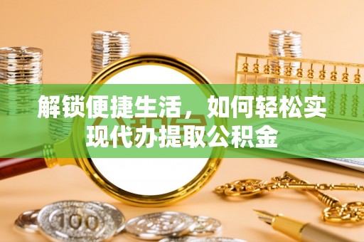 上虞解锁便捷生活，如何轻松实现代办提取公积金
