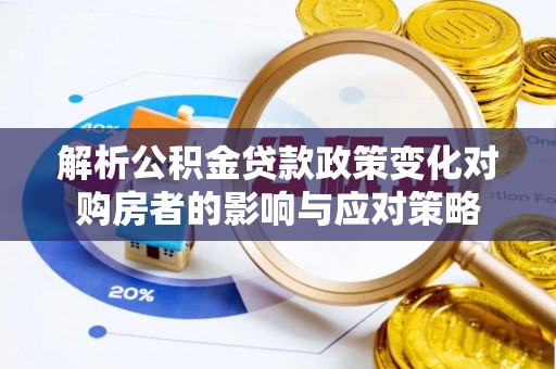 上虞解析公积金贷款政策变化对购房者的影响与应对策略