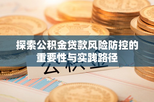 上虞探索公积金贷款风险防控的重要性与实践路径