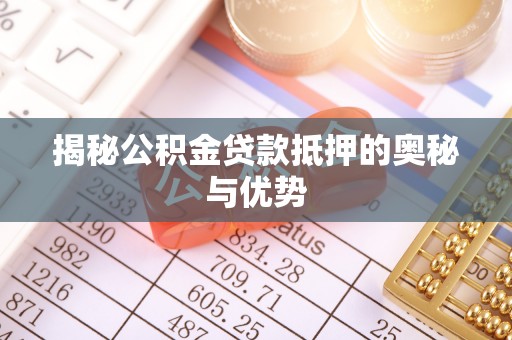 上虞揭秘公积金贷款抵押的奥秘与优势