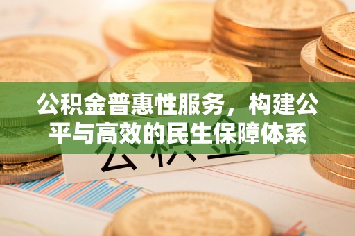 上虞公积金普惠性服务，构建公平与高效的民生保障体系
