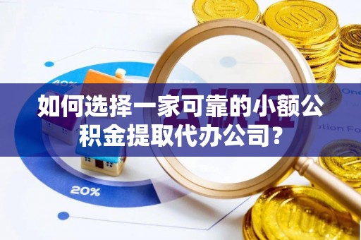 上虞如何选择一家可靠的小额公积金提取代办公司？