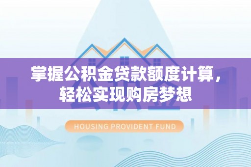 上虞掌握公积金贷款额度计算，轻松实现购房梦想