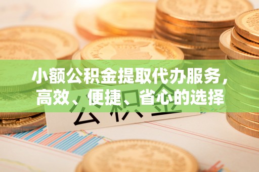 上虞小额公积金提取代办服务，高效、便捷、省心的选择
