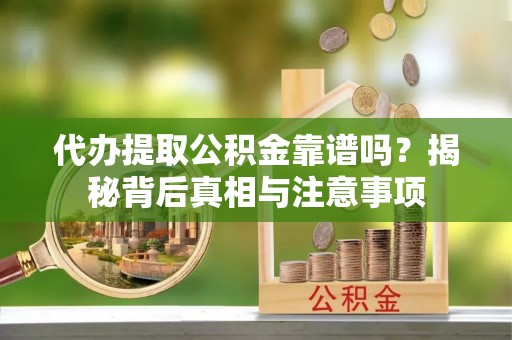 上虞代办提取公积金靠谱吗？揭秘背后真相与注意事项