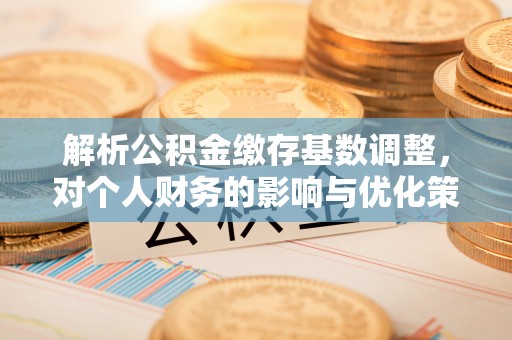 上虞解析公积金缴存基数调整，对个人财务的影响与优化策略