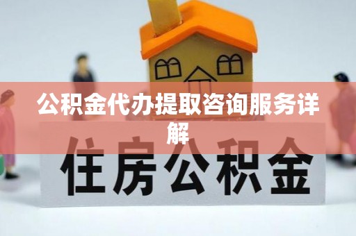 上虞公积金代办提取咨询服务详解