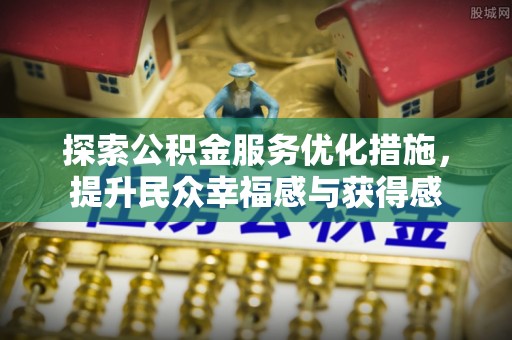 上虞探索公积金服务优化措施，提升民众幸福感与获得感