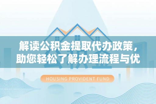 上虞解读公积金提取代办政策，助您轻松了解办理流程与优势