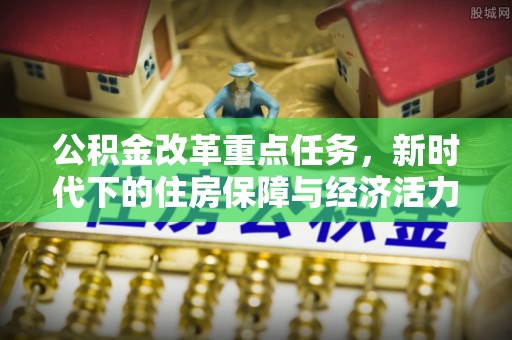 上虞公积金改革重点任务，新时代下的住房保障与经济活力