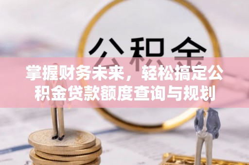 上虞掌握财务未来，轻松搞定公积金贷款额度查询与规划