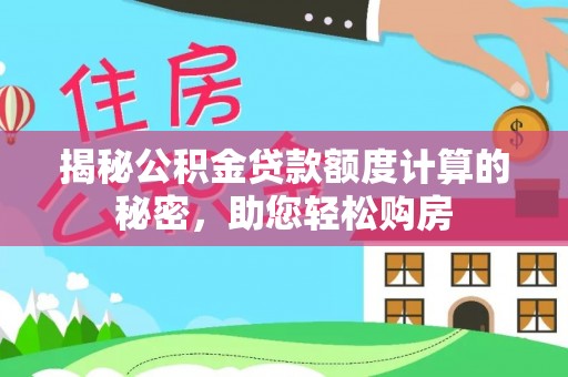 上虞揭秘公积金贷款额度计算的秘密，助您轻松购房