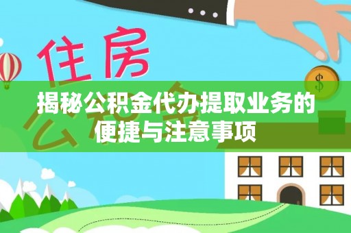 上虞揭秘公积金代办提取业务的便捷与注意事项