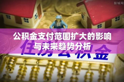 上虞公积金支付范围扩大的影响与未来趋势分析