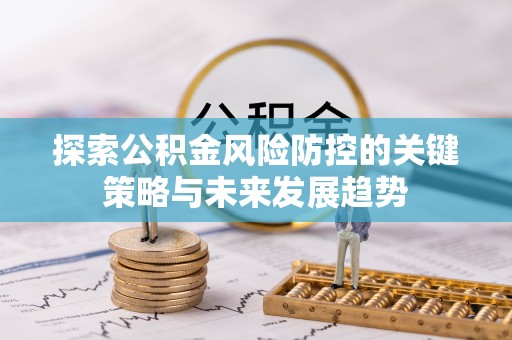 上虞探索公积金风险防控的关键策略与未来发展趋势