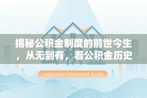 上虞揭秘公积金制度的前世今生，从无到有，看公积金历史沿革如何塑造现代生活