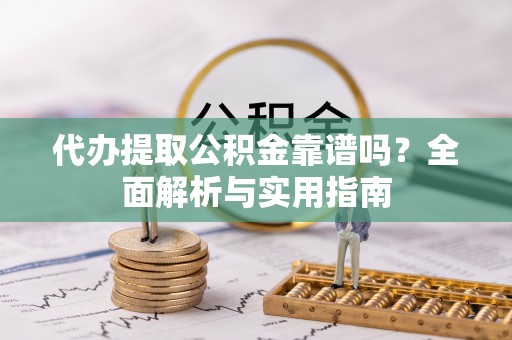 上虞代办提取公积金靠谱吗？全面解析与实用指南