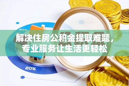 上虞解决住房公积金提取难题，专业服务让生活更轻松