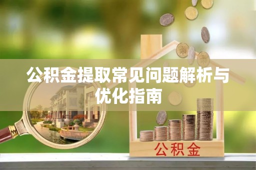 上虞公积金提取常见问题解析与优化指南