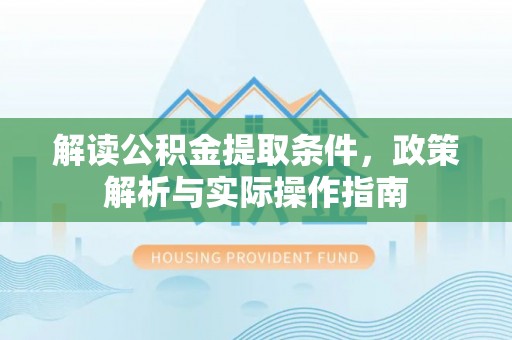 上虞解读公积金提取条件，政策解析与实际操作指南
