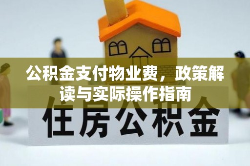 上虞公积金支付物业费，政策解读与实际操作指南