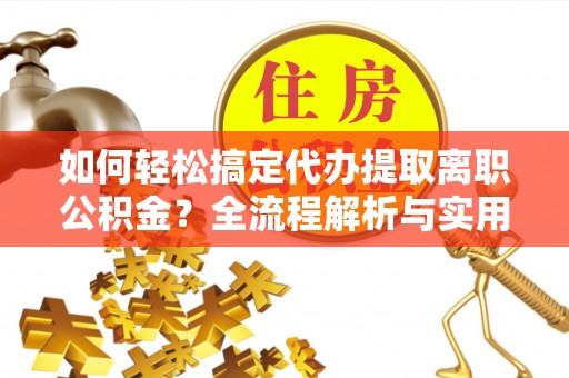 上虞如何轻松搞定代办提取离职公积金？全流程解析与实用攻略