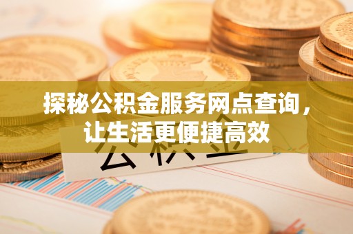 上虞探秘公积金服务网点查询，让生活更便捷高效