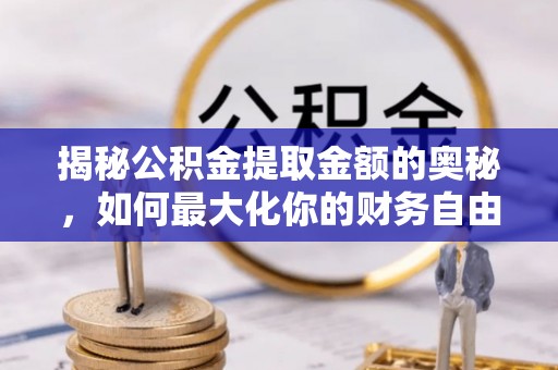 上虞揭秘公积金提取金额的奥秘，如何最大化你的财务自由