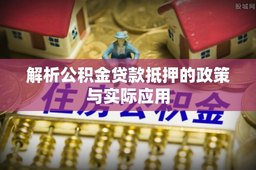 上虞解析公积金贷款抵押的政策与实际应用