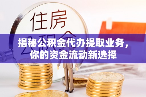 上虞揭秘公积金代办提取业务，你的资金流动新选择