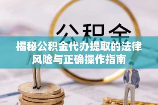 上虞揭秘公积金代办提取的法律风险与正确操作指南