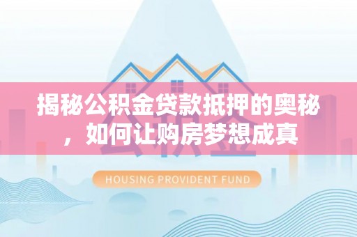 上虞揭秘公积金贷款抵押的奥秘，如何让购房梦想成真