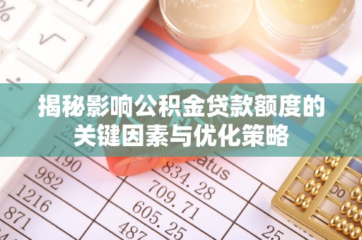 上虞揭秘影响公积金贷款额度的关键因素与优化策略