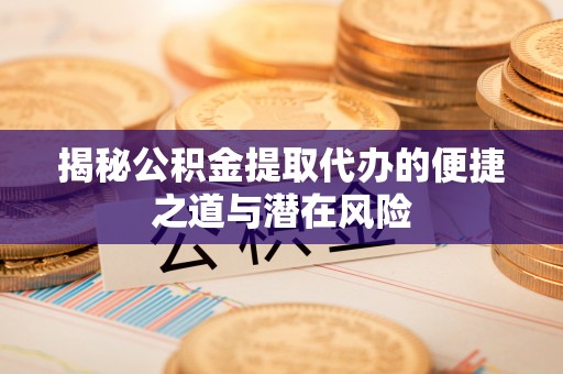 上虞揭秘公积金提取代办的便捷之道与潜在风险