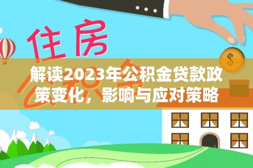 上虞解读2023年公积金贷款政策变化，影响与应对策略