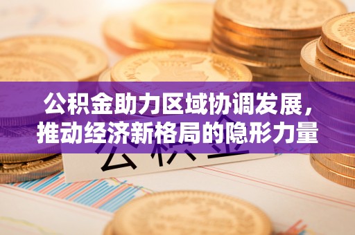 上虞公积金助力区域协调发展，推动经济新格局的隐形力量