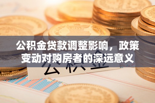 上虞公积金贷款调整影响，政策变动对购房者的深远意义