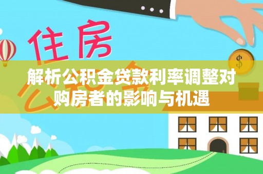 上虞解析公积金贷款利率调整对购房者的影响与机遇
