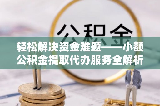 上虞轻松解决资金难题——小额公积金提取代办服务全解析