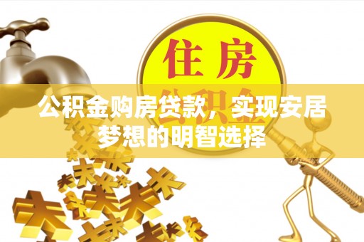 上虞公积金购房贷款，实现安居梦想的明智选择