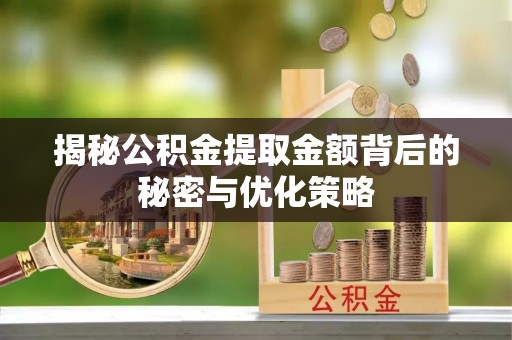 上虞揭秘公积金提取金额背后的秘密与优化策略