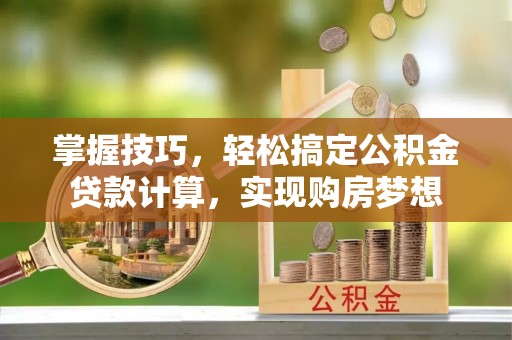 上虞掌握技巧，轻松搞定公积金贷款计算，实现购房梦想