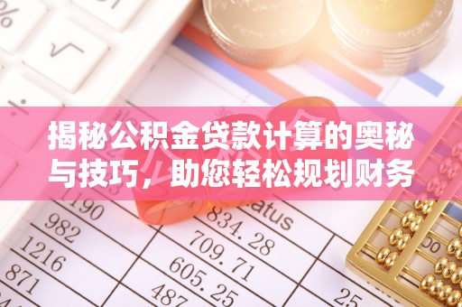 上虞揭秘公积金贷款计算的奥秘与技巧，助您轻松规划财务未来