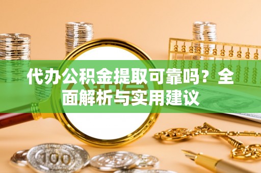 上虞代办公积金提取可靠吗？全面解析与实用建议