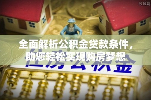 上虞全面解析公积金贷款条件，助您轻松实现购房梦想